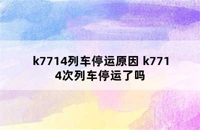 k7714列车停运原因 k7714次列车停运了吗